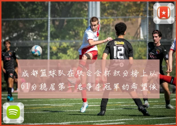成都篮球队在联合会杯积分榜上以61分稳居第一名争夺冠军的希望依然强烈