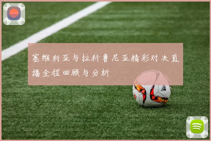 塞维利亚与拉科鲁尼亚精彩对决直播全程回顾与分析