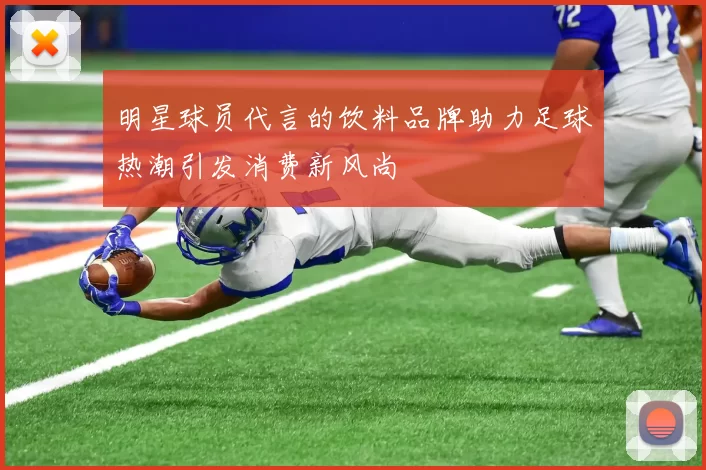 明星球员代言的饮料品牌助力足球热潮引发消费新风尚