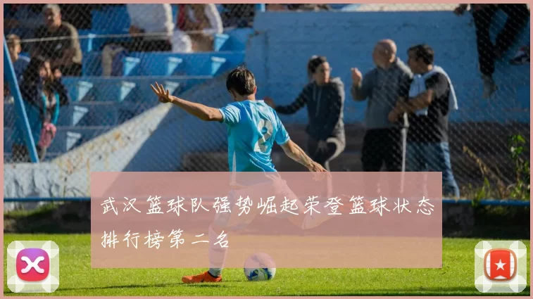 武汉篮球队强势崛起荣登篮球状态排行榜第二名