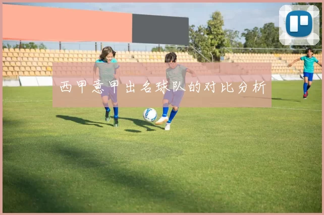 西甲意甲出名球队的对比分析