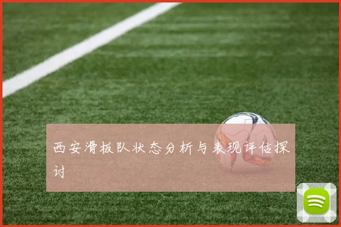 西安滑板队状态分析与表现评估探讨