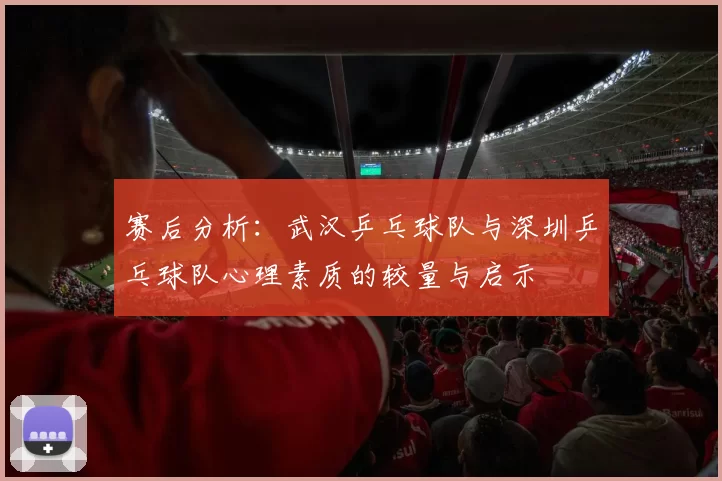 赛后分析：武汉乒乓球队与深圳乒乓球队心理素质的较量与启示