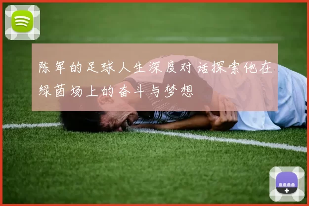 陈军的足球人生深度对话探索他在绿茵场上的奋斗与梦想