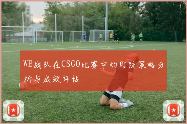 WE战队在CSGO比赛中的盯防策略分析与成效评估