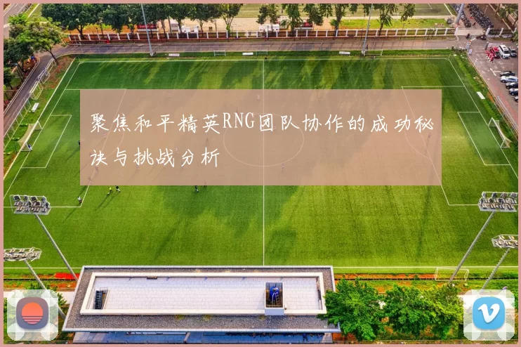 聚焦和平精英RNG团队协作的成功秘诀与挑战分析