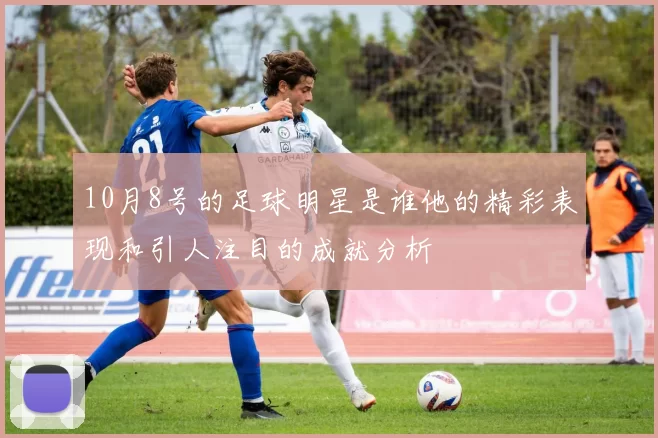 10月8号的足球明星是谁他的精彩表现和引人注目的成就分析