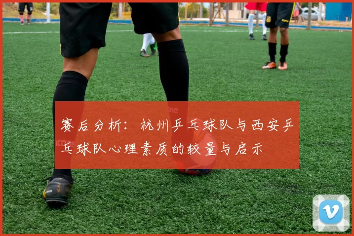 赛后分析：杭州乒乓球队与西安乒乓球队心理素质的较量与启示