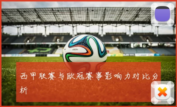西甲联赛与欧冠赛事影响力对比分析