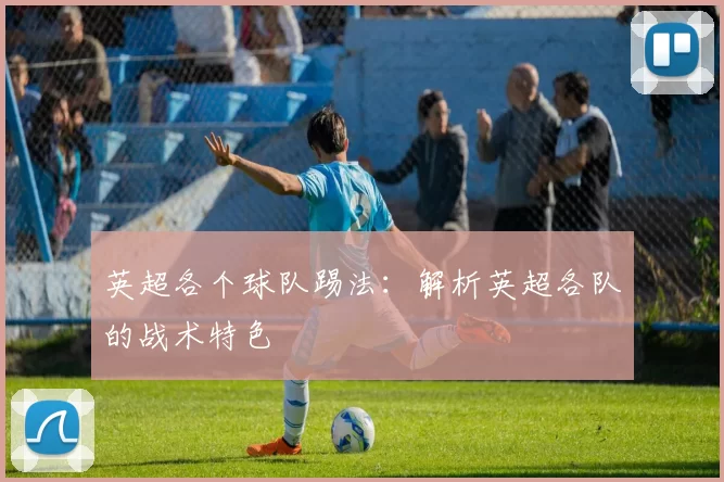 英超各个球队踢法：解析英超各队的战术特色