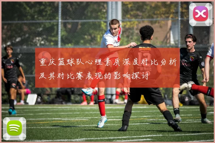 重庆篮球队心理素质深度对比分析及其对比赛表现的影响探讨