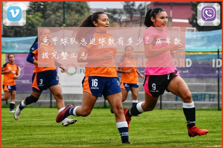 意甲球队总进球数有多少？历年数据完整汇总