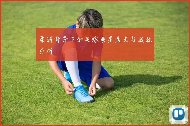 柔道背景下的足球明星盘点与成就分析