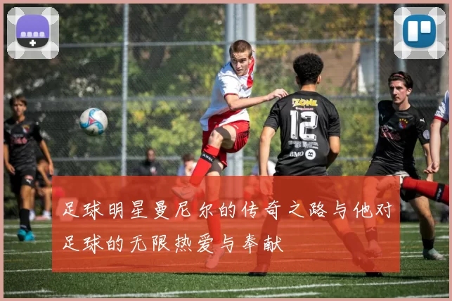足球明星曼尼尔的传奇之路与他对足球的无限热爱与奉献