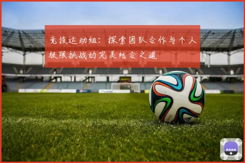竞技运动组：探索团队合作与个人极限挑战的完美结合之道