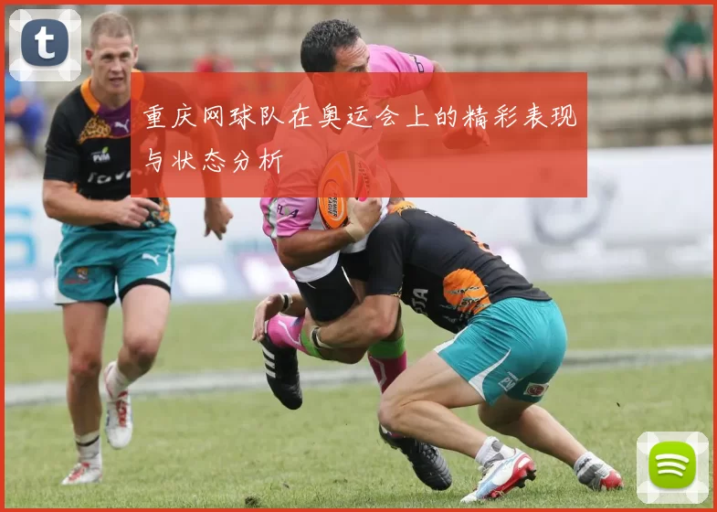 重庆网球队在奥运会上的精彩表现与状态分析