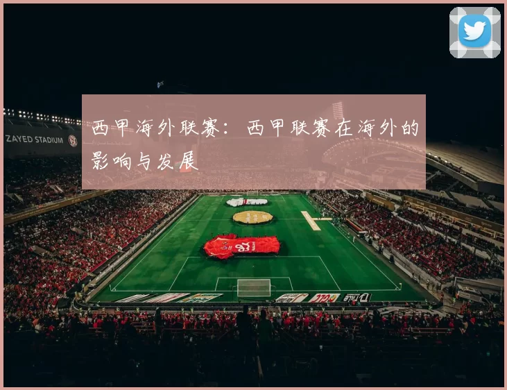 西甲海外联赛：西甲联赛在海外的影响与发展