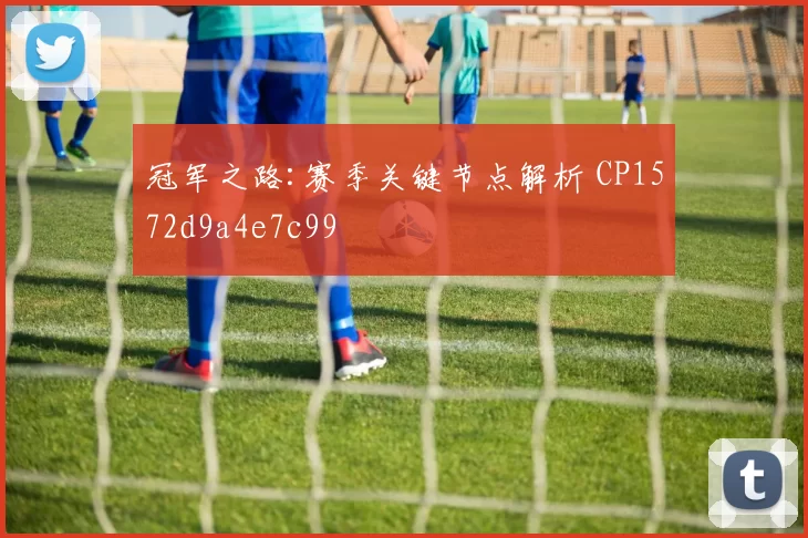 冠军之路:赛季关键节点解析 CP1572d9a4e7c99