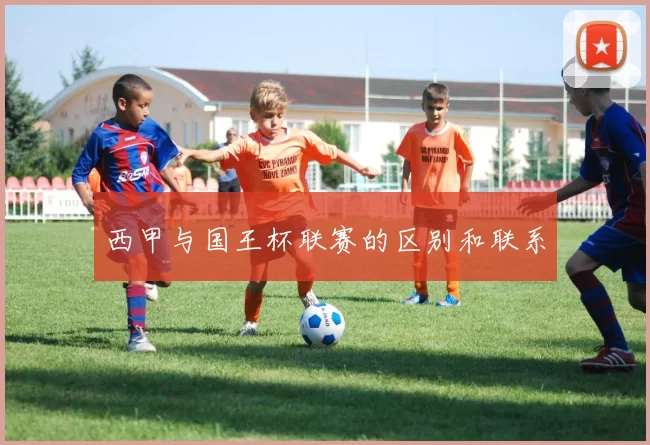 西甲与国王杯联赛的区别和联系