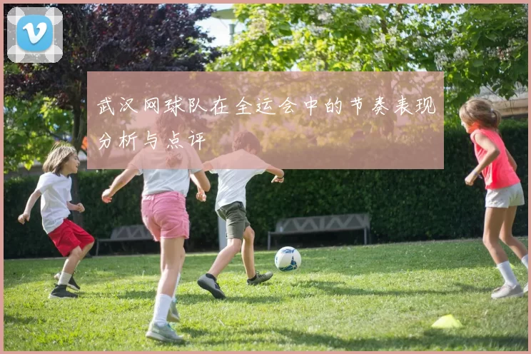 武汉网球队在全运会中的节奏表现分析与点评