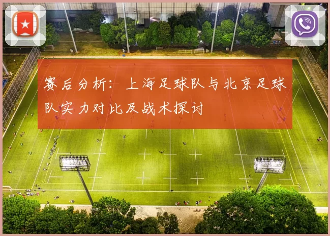 赛后分析：上海足球队与北京足球队实力对比及战术探讨