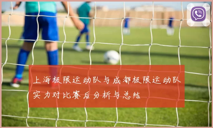 上海极限运动队与成都极限运动队实力对比赛后分析与总结