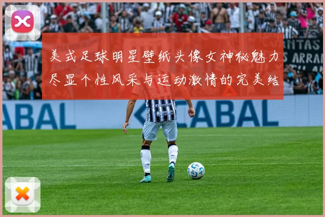 美式足球明星壁纸头像女神秘魅力尽显个性风采与运动激情的完美结合