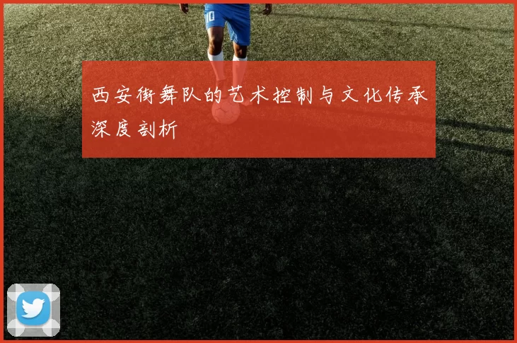 西安街舞队的艺术控制与文化传承深度剖析