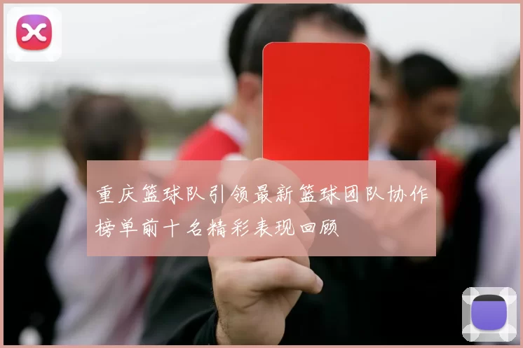 重庆篮球队引领最新篮球团队协作榜单前十名精彩表现回顾