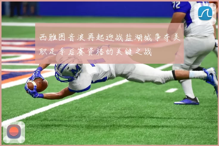 西雅图音浪再起迎战盐湖城争夺美职足季后赛资格的关键之战