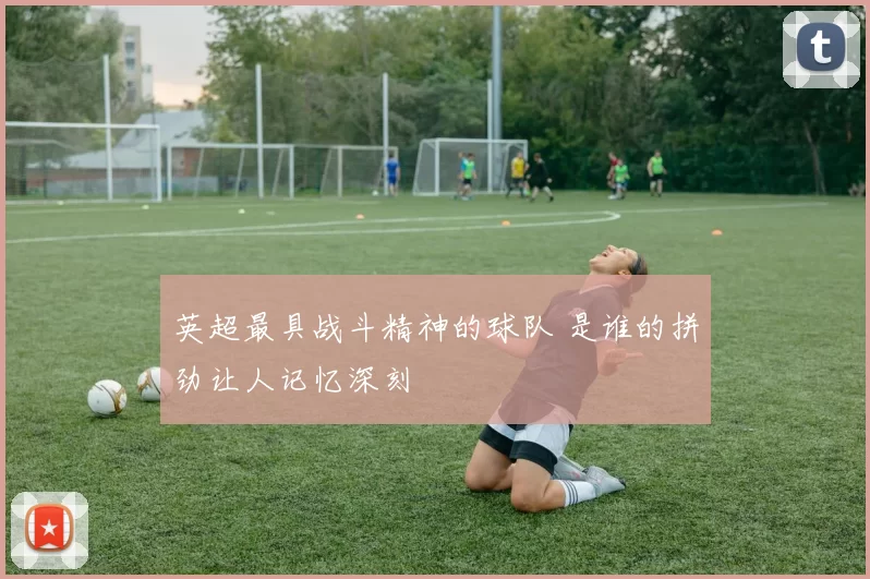 英超最具战斗精神的球队 是谁的拼劲让人记忆深刻