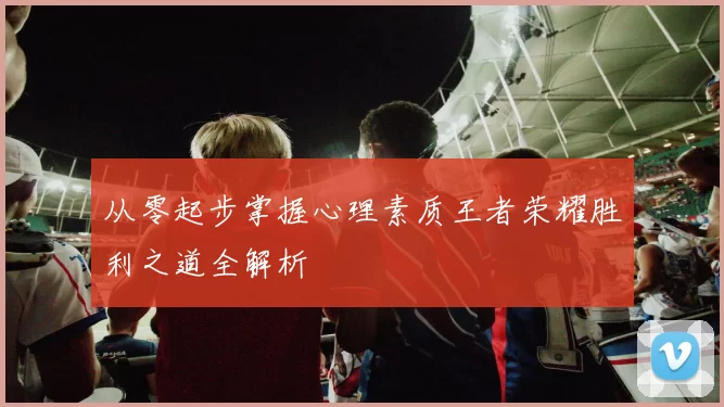 从零起步掌握心理素质王者荣耀胜利之道全解析
