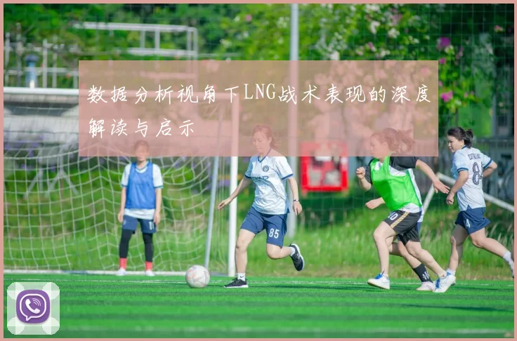 数据分析视角下LNG战术表现的深度解读与启示
