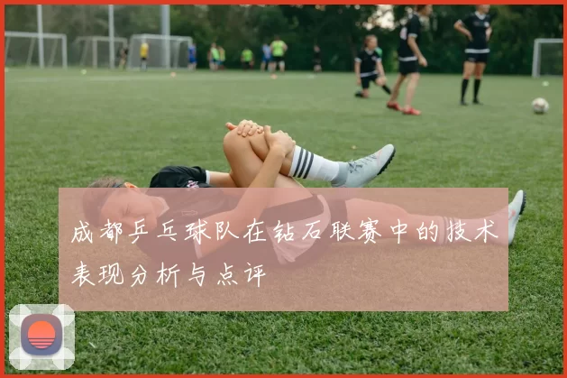 成都乒乓球队在钻石联赛中的技术表现分析与点评
