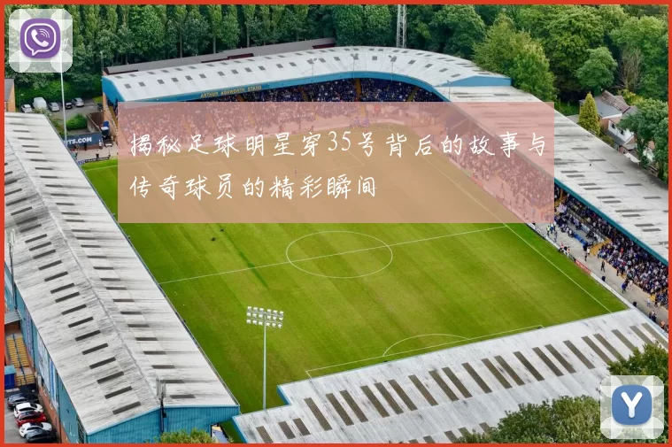 揭秘足球明星穿35号背后的故事与传奇球员的精彩瞬间