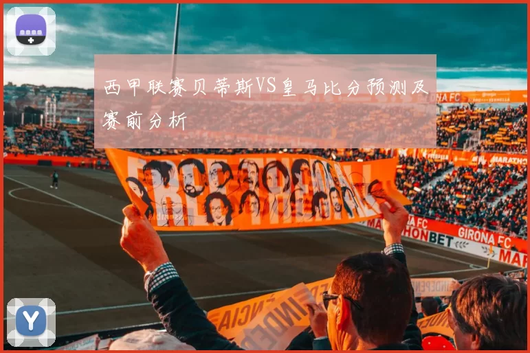 西甲联赛贝蒂斯VS皇马比分预测及赛前分析