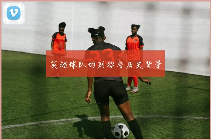 英超球队的别称与历史背景