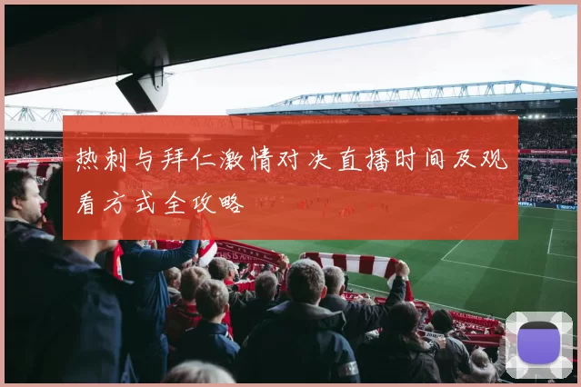 热刺与拜仁激情对决直播时间及观看方式全攻略