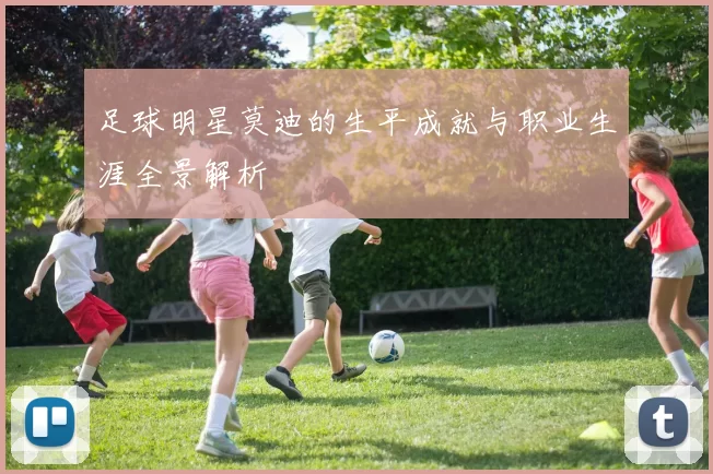 足球明星莫迪的生平成就与职业生涯全景解析