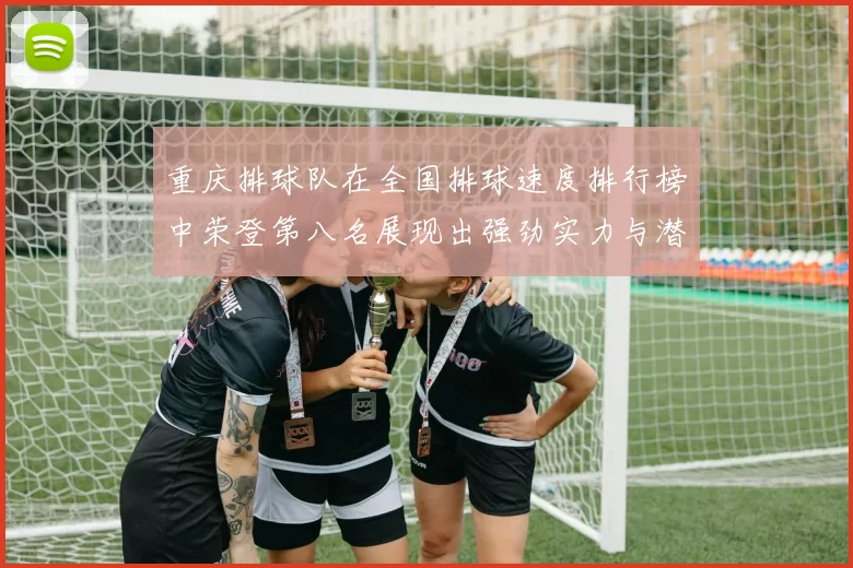 重庆排球队在全国排球速度排行榜中荣登第八名展现出强劲实力与潜力