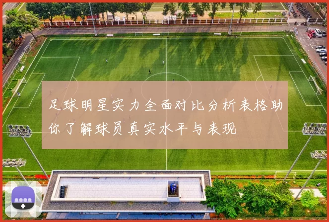 足球明星实力全面对比分析表格助你了解球员真实水平与表现