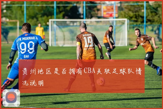 贵州地区是否拥有CBA关联足球队情况说明