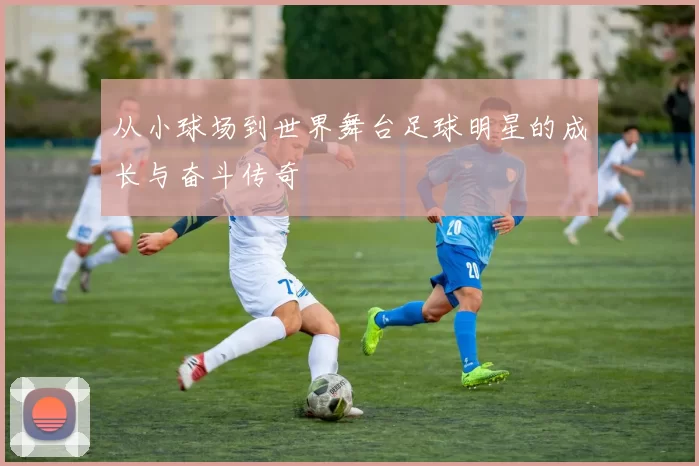 从小球场到世界舞台足球明星的成长与奋斗传奇