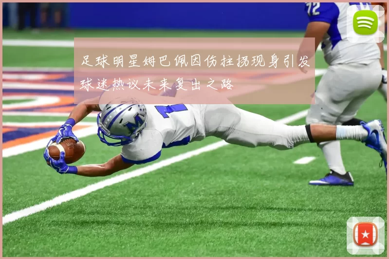 足球明星姆巴佩因伤拄拐现身引发球迷热议未来复出之路