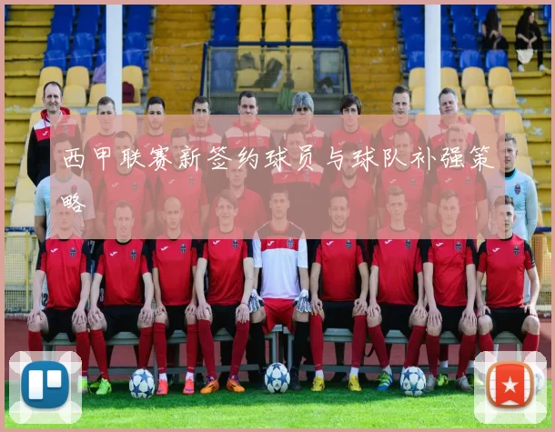 西甲联赛新签约球员与球队补强策略
