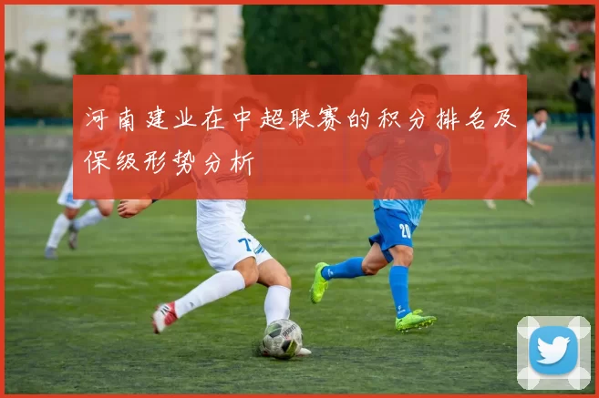 河南建业在中超联赛的积分排名及保级形势分析