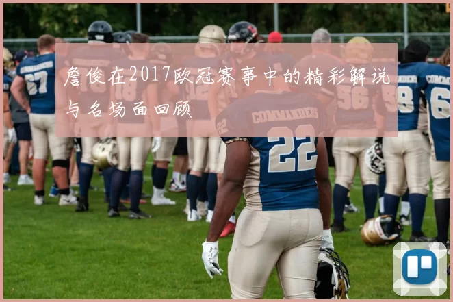 詹俊在2017欧冠赛事中的精彩解说与名场面回顾