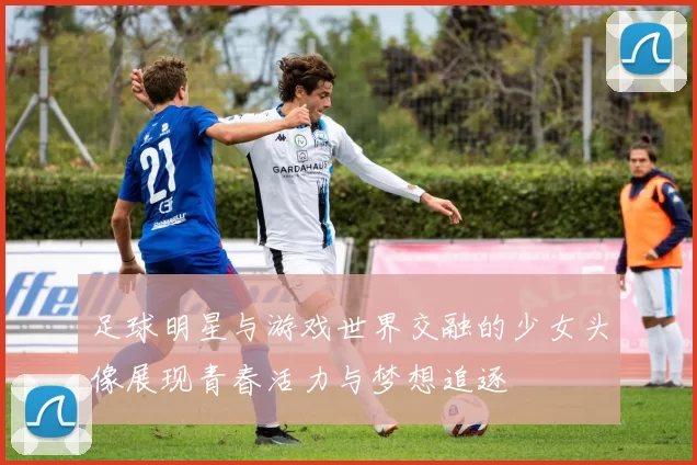 足球明星与游戏世界交融的少女头像展现青春活力与梦想追逐