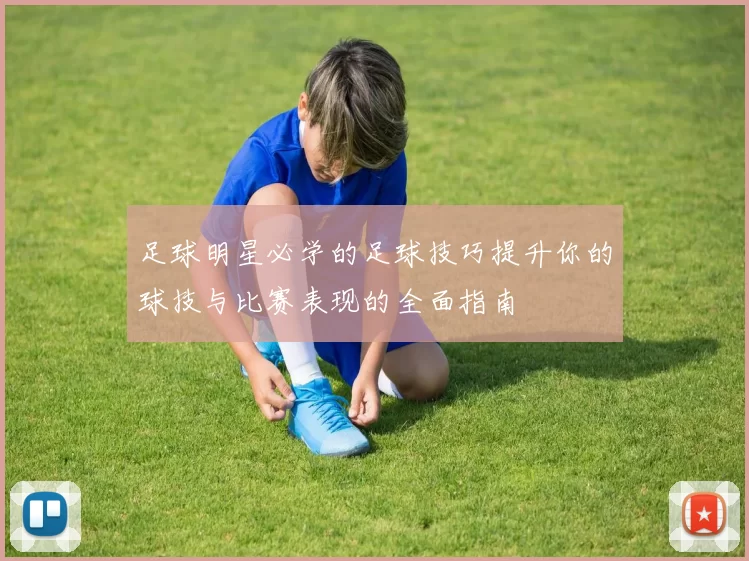 足球明星必学的足球技巧提升你的球技与比赛表现的全面指南