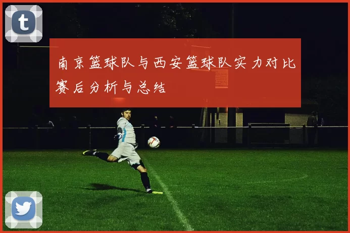 南京篮球队与西安篮球队实力对比赛后分析与总结